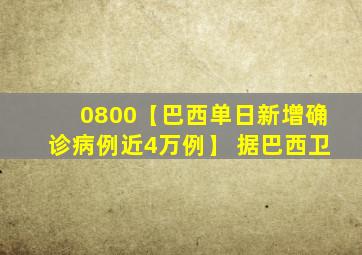 0800【巴西单日新增确诊病例近4万例】 据巴西卫